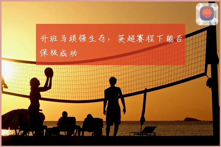 升班马顽强生存，英超赛程下能否保级成功