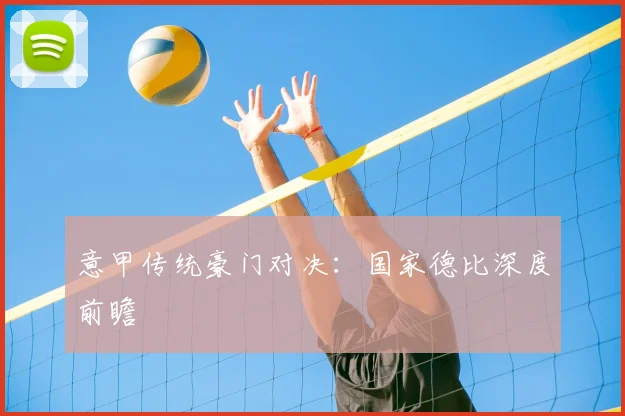 意甲传统豪门对决：国家德比深度前瞻