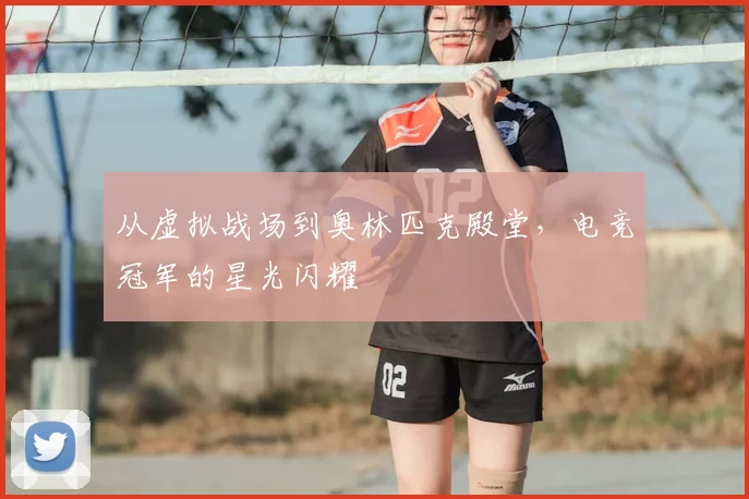 从虚拟战场到奥林匹克殿堂，电竞冠军的星光闪耀