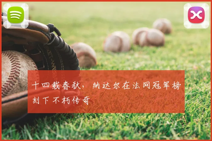 十四载春秋，纳达尔在法网冠军榜刻下不朽传奇