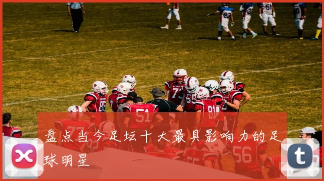 盘点当今足坛十大最具影响力的足球明星