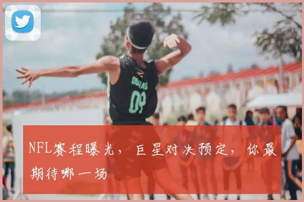 NFL赛程曝光，巨星对决预定，你最期待哪一场