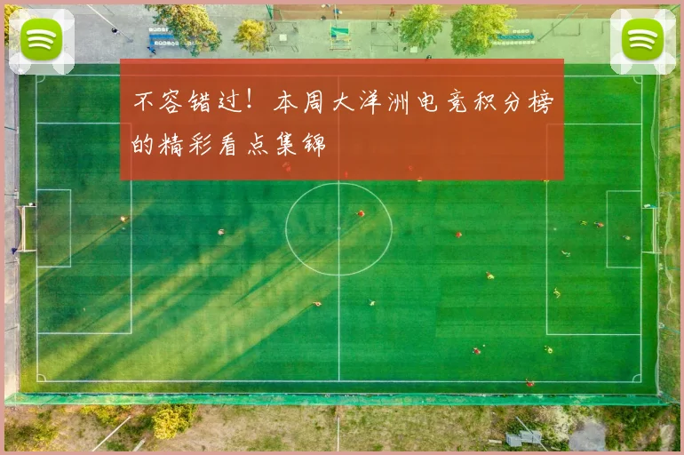 不容错过!本周大洋洲电竞积分榜的精彩看点集锦